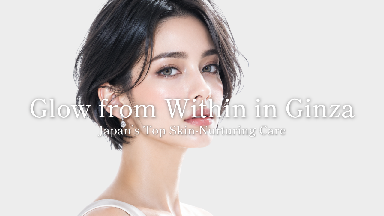 Glow from Within in Ginza  | Japan’s Top Skin-Nurturing Care